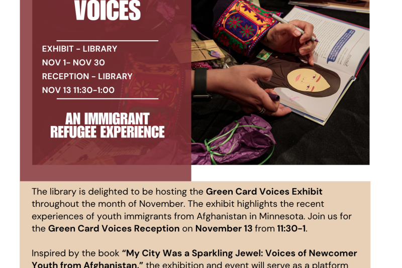 Flyer for "Green Card Voices: An Immigrant Refugee Experience" exhibit at the library, November 1–30, with a reception on November 13 from 11:30 to 1:00. The exhibit highlights stories of Afghan youth immigrants in Minnesota. Background image shows hands drawing and writing in books, one with an illustrated portrait of a woman in a hijab.
