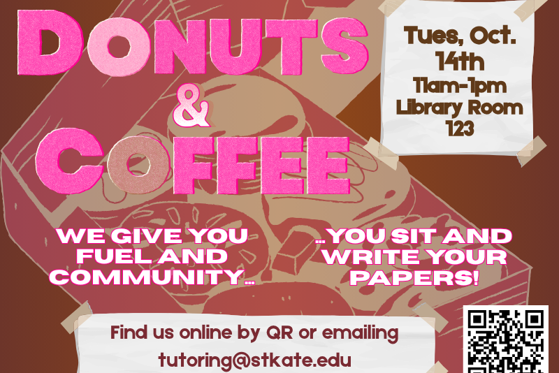 Flyer with pink and white text over a background of donuts and coffee. Large heading reads “Donuts & Coffee.” Text: “Tues, Oct. 14th, 11am–1pm, Library Room 123.” Bottom text: “We give you fuel and community... you sit and write your papers!” Contact info: “Find us online by QR or emailing tutoring@stkate.edu .” QR code included.
