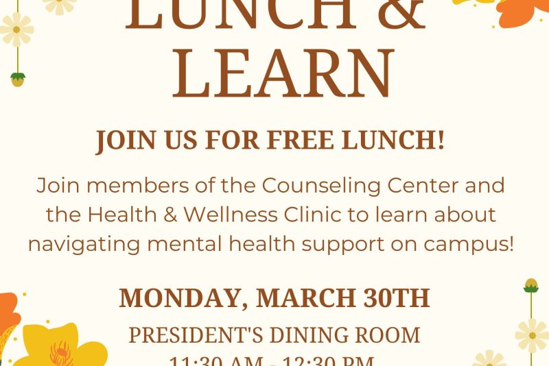 Lunch and Learn event flyer with floral border. Text reads: “Lunch & Learn. Join us for free lunch! Learn about navigating mental health support on campus with Counseling Center and Health & Wellness Clinic. Monday, March 30, President’s Dining Room, 11:30 AM–12:30 PM.”