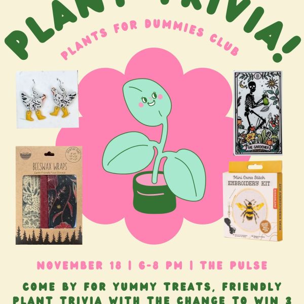 Flyer for a “Plant Trivia!” event by the Plants for Dummies Club. Illustration of a smiling green plant with text: “November 18 | 6–8 PM | The Pulse. Come by for yummy treats, friendly plant trivia with the chance to win 3 plant-astic baskets!! Questions? Email: plantsupport@stkate.edu .” Images of possible prizes include chicken earrings, a tarot-style card labeled “The Gardener,” beeswax wraps, and a mini cross stitch embroidery kit with a bee design.