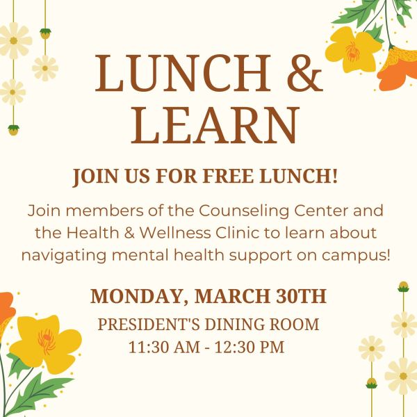 Lunch and Learn event flyer with floral border. Text reads: “Lunch & Learn. Join us for free lunch! Learn about navigating mental health support on campus with Counseling Center and Health & Wellness Clinic. Monday, March 30, President’s Dining Room, 11:30 AM–12:30 PM.”