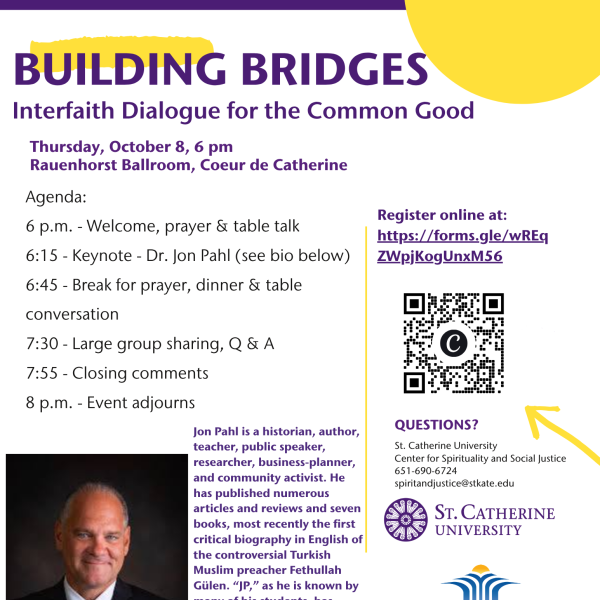 Building Bridges: Interfaith Dialogue for the Common Good, Thursday, October 8 at 6 p.m. in Rauenhorst Ballroom, Coeur de Catherine. Features keynote speaker Dr. Jon Pahl, dinner, table conversation, group sharing and Q&A. Hosted by St. Kate’s Center for Spirituality and Social Justice and Niagara Foundation–Minnesota Branch. Register at forms.gle/wREqZWpjKogUnxM56.